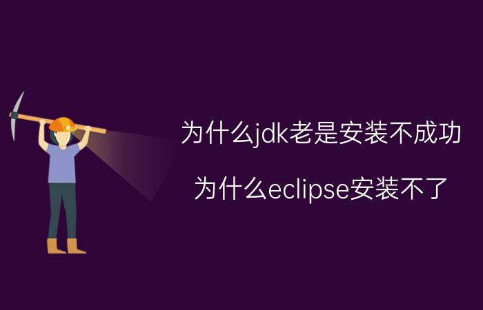 为什么jdk老是安装不成功 为什么eclipse安装不了？